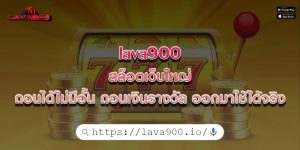 lava900 สล็อตเว็บใหญ่ ถอนได้ไม่มีอั้น ถอนเงินรางวัล ออกมาใช้ได้จริง