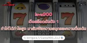 lava900 เว็บสล็อตอันดับ 1 ทำให้ได้กำไรสูง มาสัมผัสความสนุกและความตื่นเต้น