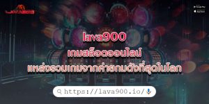 lava900 เกมสล็อตออนไลน์ แหล่งรวมเกมจากค่ายกมดังที่สุดในโลก