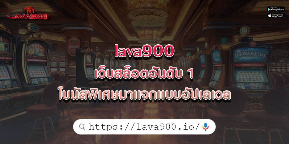 lava900 เว็บสล็อตอันดับ 1 โบนัสพิเศษมาเเจกเเบบอัปเลเวล